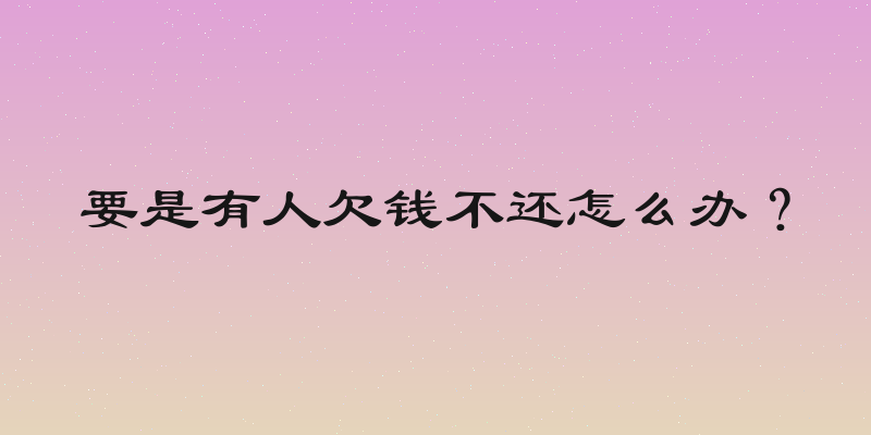 要是有人欠钱不还怎么办？