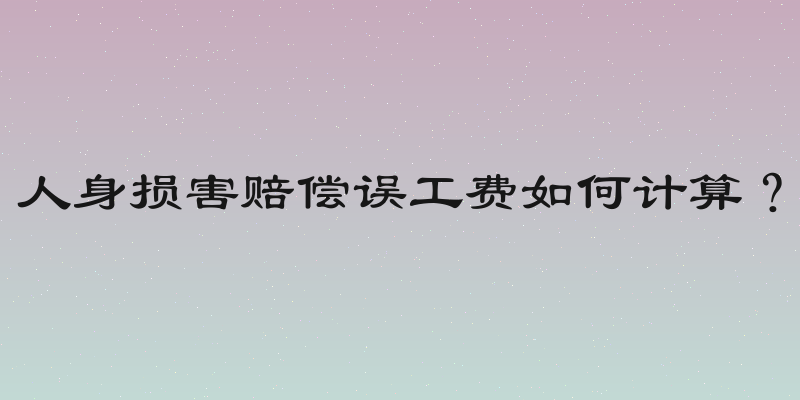 人身损害赔偿误工费如何计算？