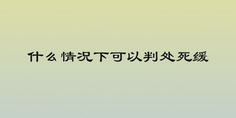 什么情况下可以判处死缓