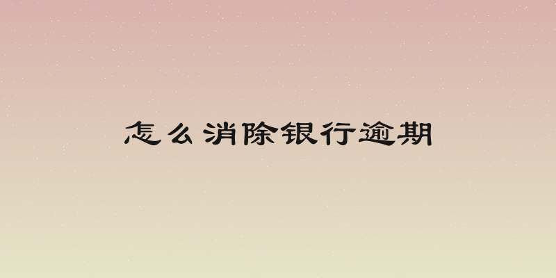 怎么消除银行逾期