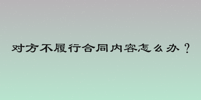 对方不履行合同内容怎么办？