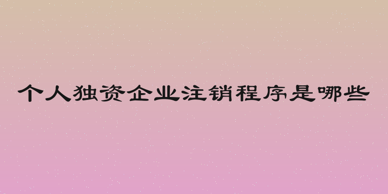 个人独资企业注销程序是哪些