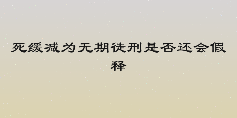 死缓减为无期徒刑是否还会假释