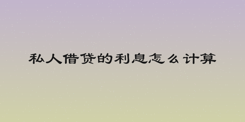 私人借贷的利息怎么计算