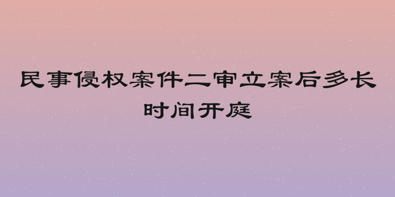 民事侵权案件二审立案后多长时间开庭
