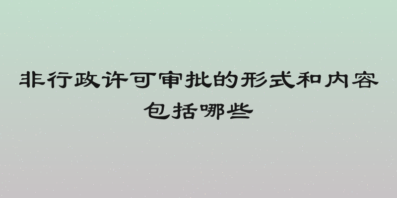 非行政许可审批的形式和内容包括哪些