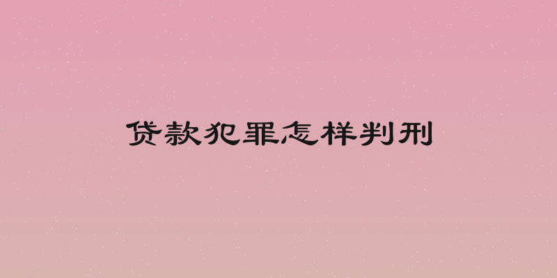贷款犯罪怎样判刑