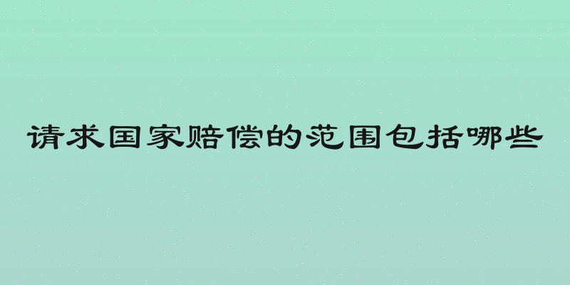 请求国家赔偿的范围包括哪些