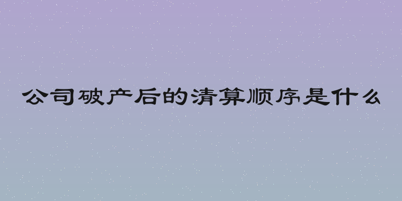 公司破产后的清算顺序是什么