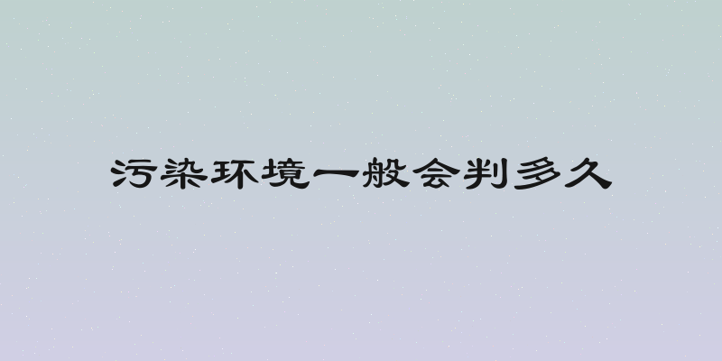 污染环境一般会判多久