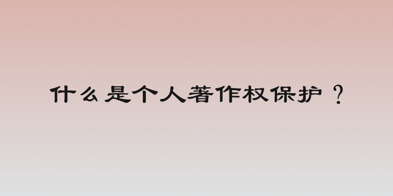 什么是个人著作权保护？