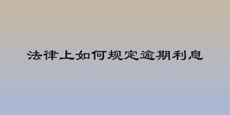 法律上如何规定逾期利息
