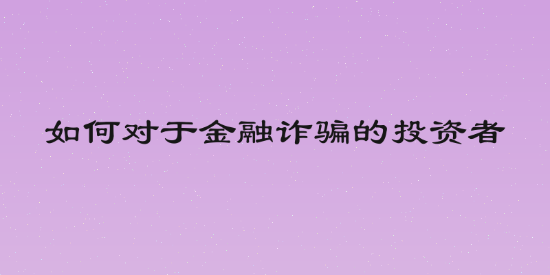如何对于金融诈骗的投资者