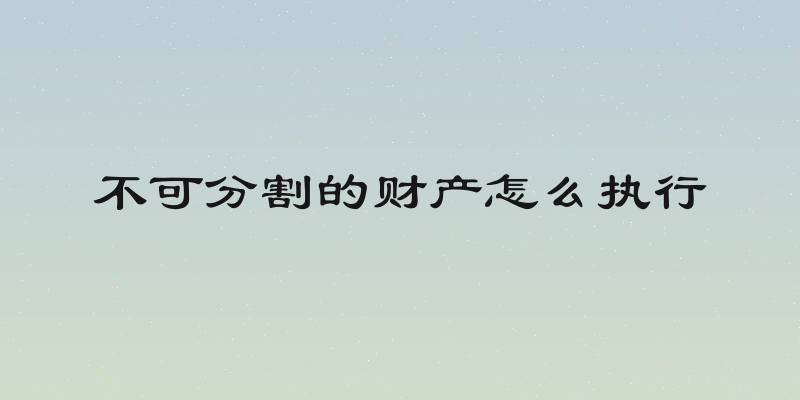 不可分割的财产怎么执行
