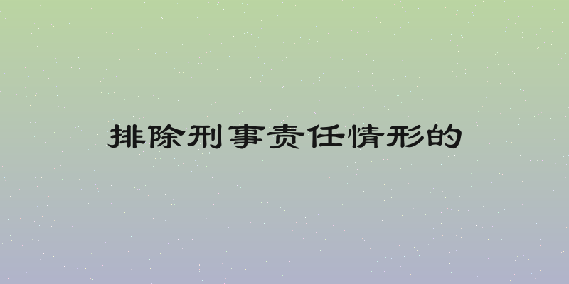 排除刑事责任情形的