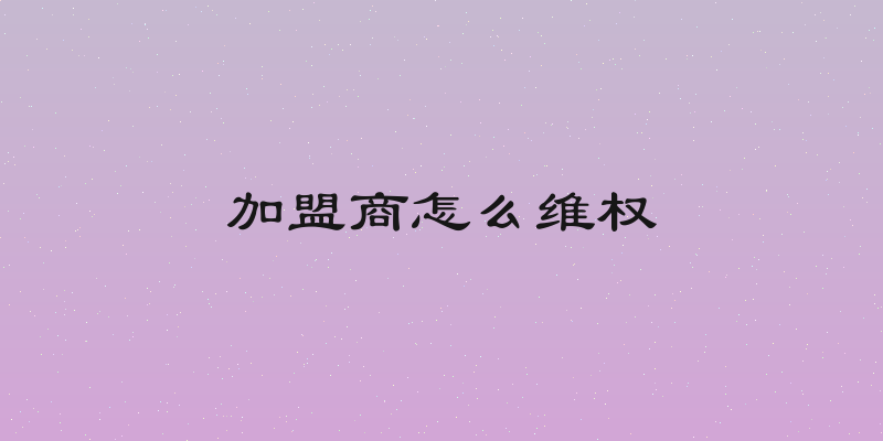 加盟商怎么维权