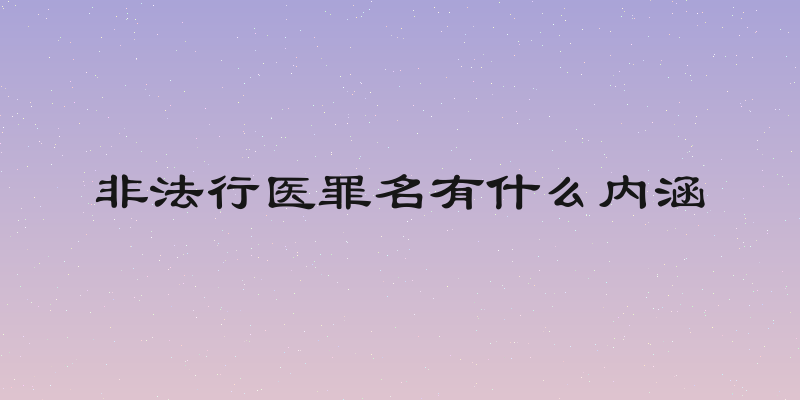非法行医罪名有什么内涵