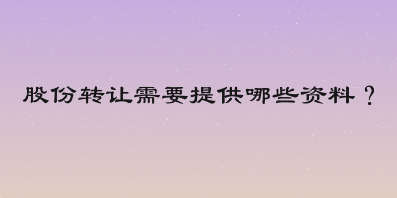 股份转让需要提供哪些资料？
