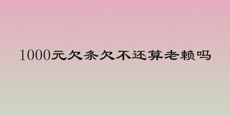 1000元欠条欠不还算老赖吗