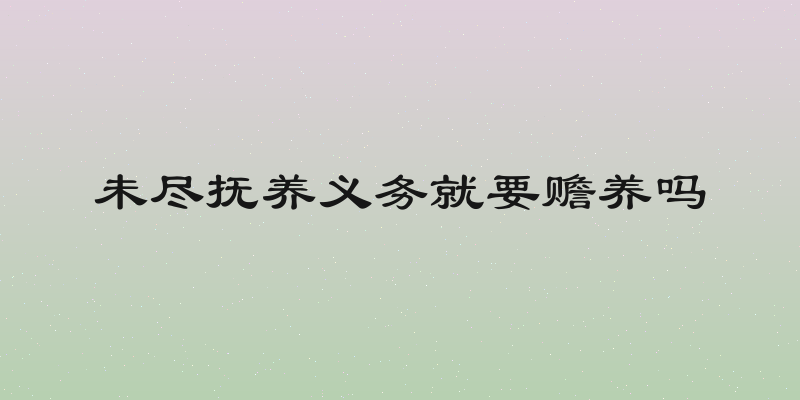 未尽抚养义务就要赡养吗