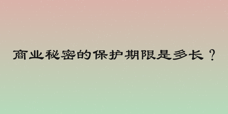 商业秘密的保护期限是多长？