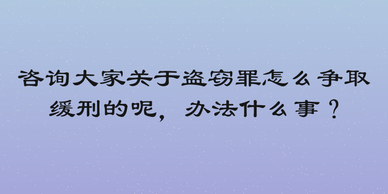 咨询大家关于盗窃罪怎么争取缓刑的呢，办法什么事？
