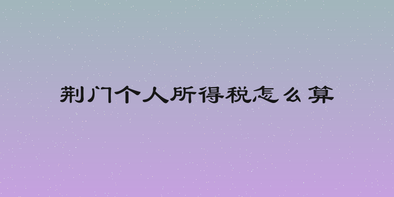 荆门个人所得税怎么算
