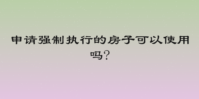申请强制执行的房子可以使用吗?