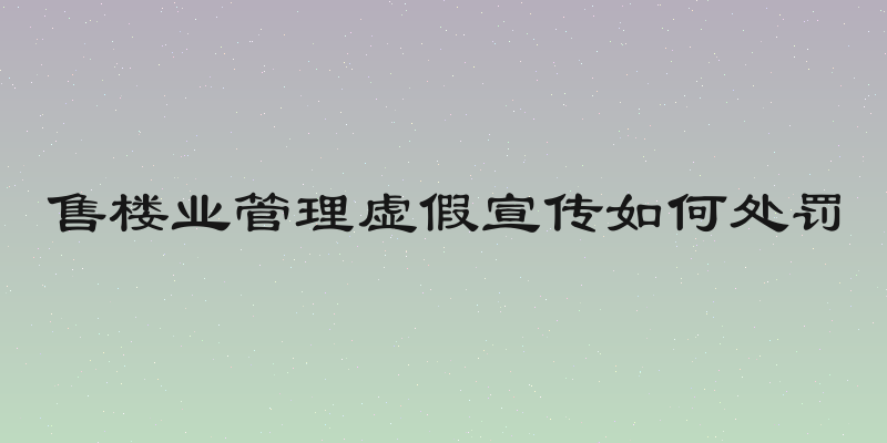 售楼业管理虚假宣传如何处罚
