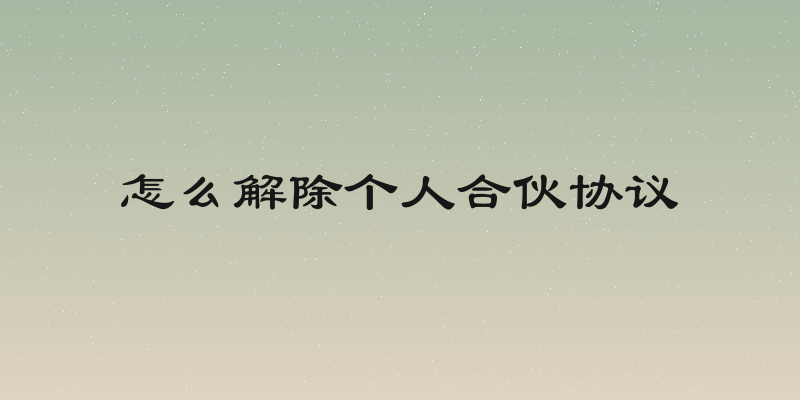 怎么解除个人合伙协议