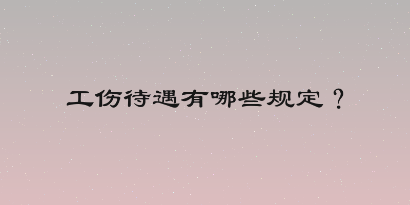 工伤待遇有哪些规定？