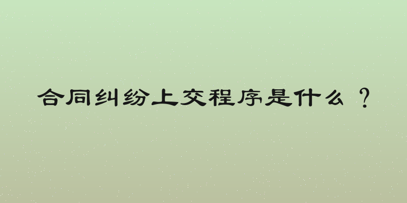 合同纠纷上交程序是什么？