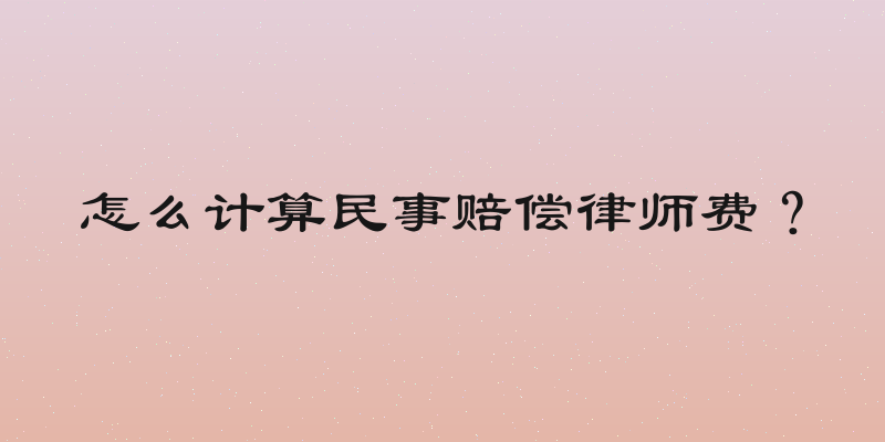 怎么计算民事赔偿律师费？