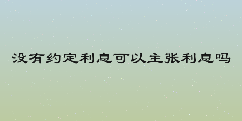 没有约定利息可以主张利息吗
