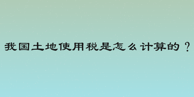 我国土地使用税是怎么计算的？