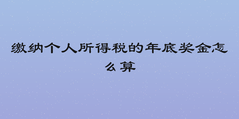缴纳个人所得税的年底奖金怎么算