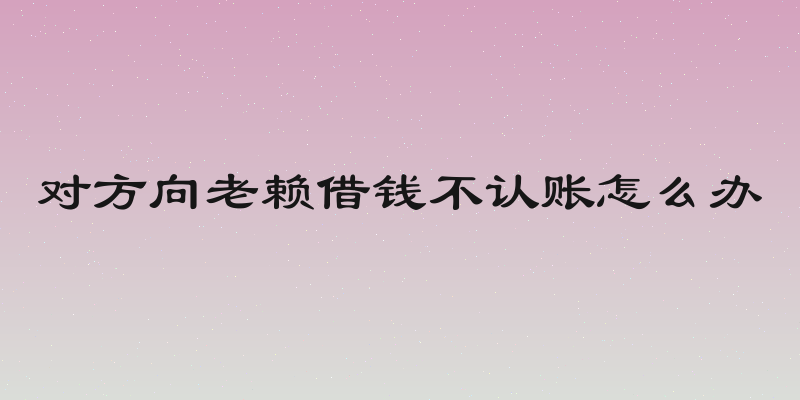 对方向老赖借钱不认账怎么办