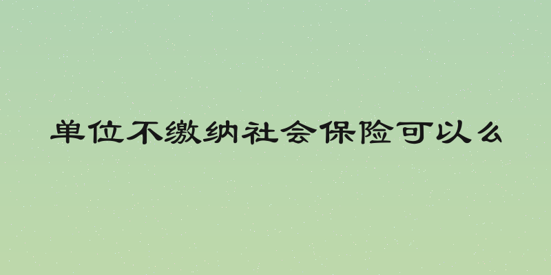 单位不缴纳社会保险可以么