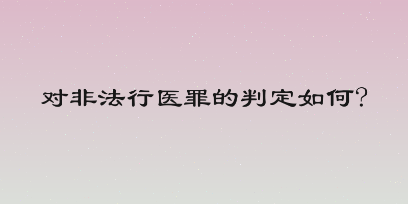 对非法行医罪的判定如何?