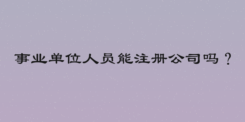 事业单位人员能注册公司吗？