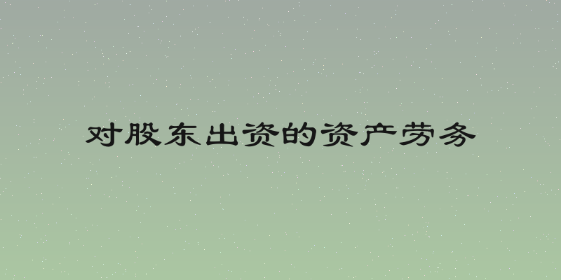 对股东出资的资产劳务