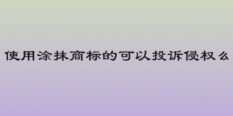 使用涂抹商标的可以投诉侵权么