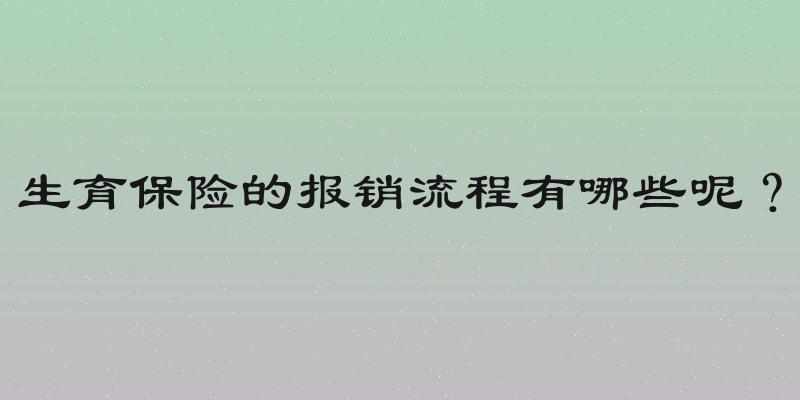 生育保险的报销流程有哪些呢？