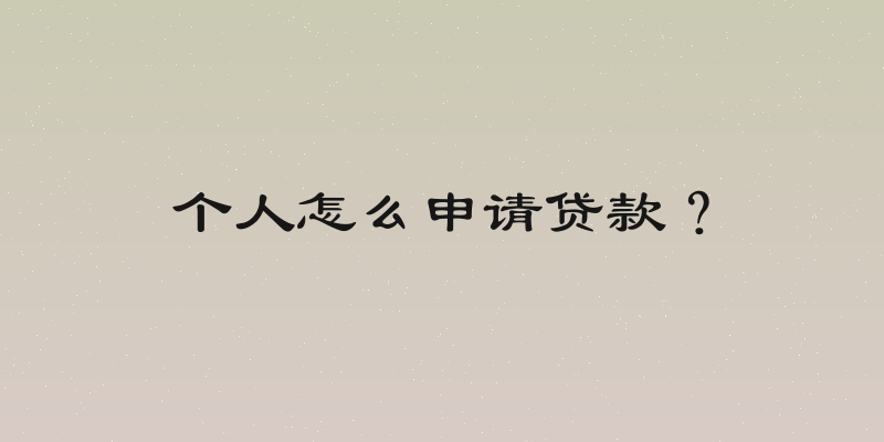个人怎么申请贷款？