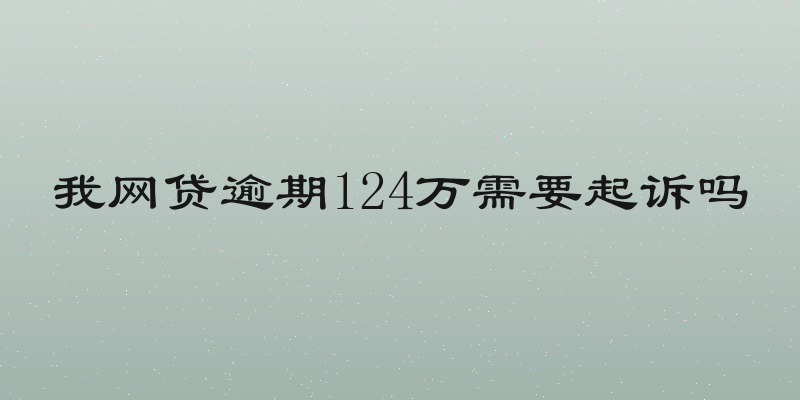 我网贷逾期124万需要起诉吗