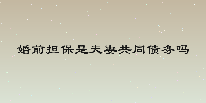 婚前担保是夫妻共同债务吗