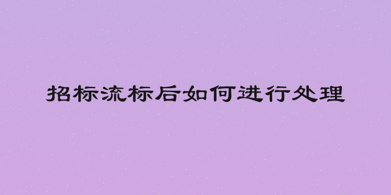 招标流标后如何进行处理