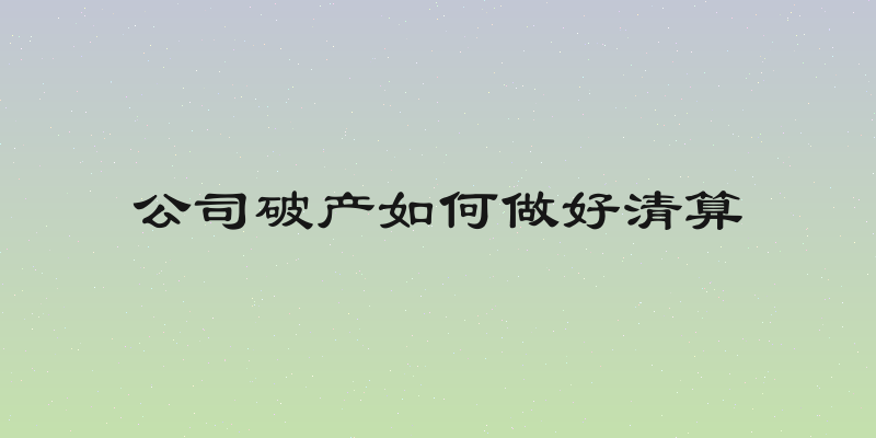 公司破产如何做好清算