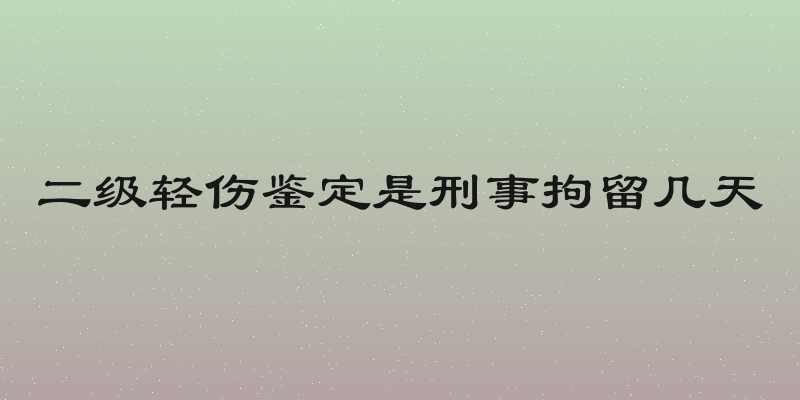 二级轻伤鉴定是刑事拘留几天
