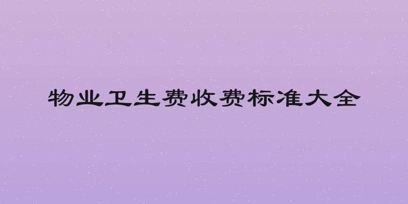 物业卫生费收费标准大全